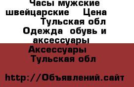 Часы мужские швейцарские  › Цена ­ 25 000 - Тульская обл. Одежда, обувь и аксессуары » Аксессуары   . Тульская обл.